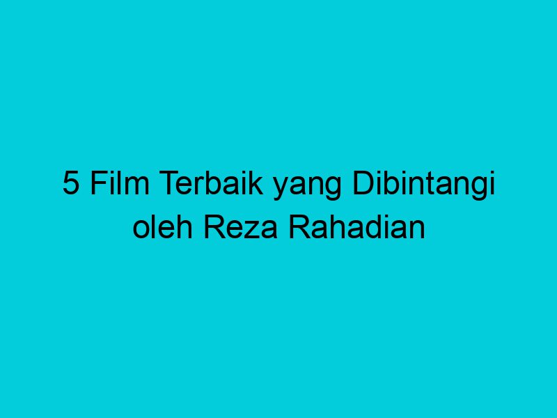 5 film terbaik yang dibintangi oleh reza rahadian 1996