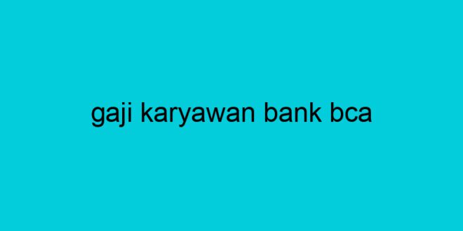 gaji karyawan bank bca 2162