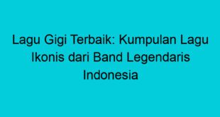 lagu gigi terbaik kumpulan lagu ikonis dari band legendaris indonesia 1900