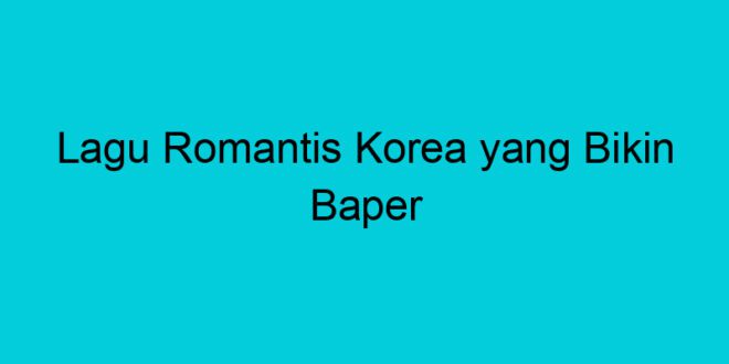 lagu romantis korea yang bikin baper 1907