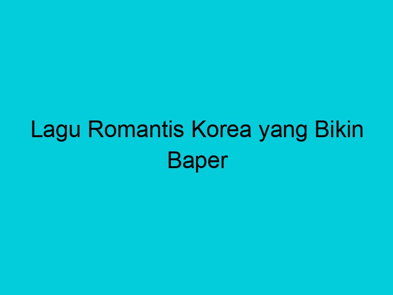 lagu romantis korea yang bikin baper 1907