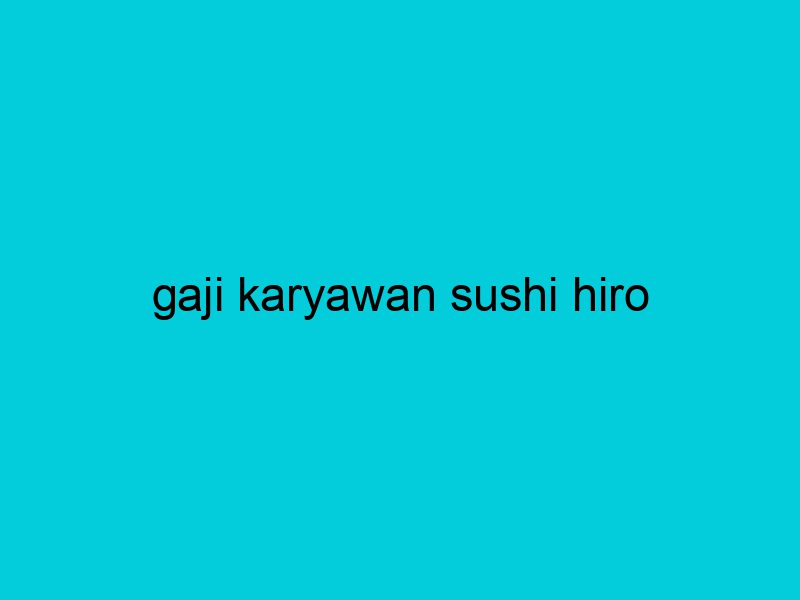 gaji karyawan sushi hiro 2099