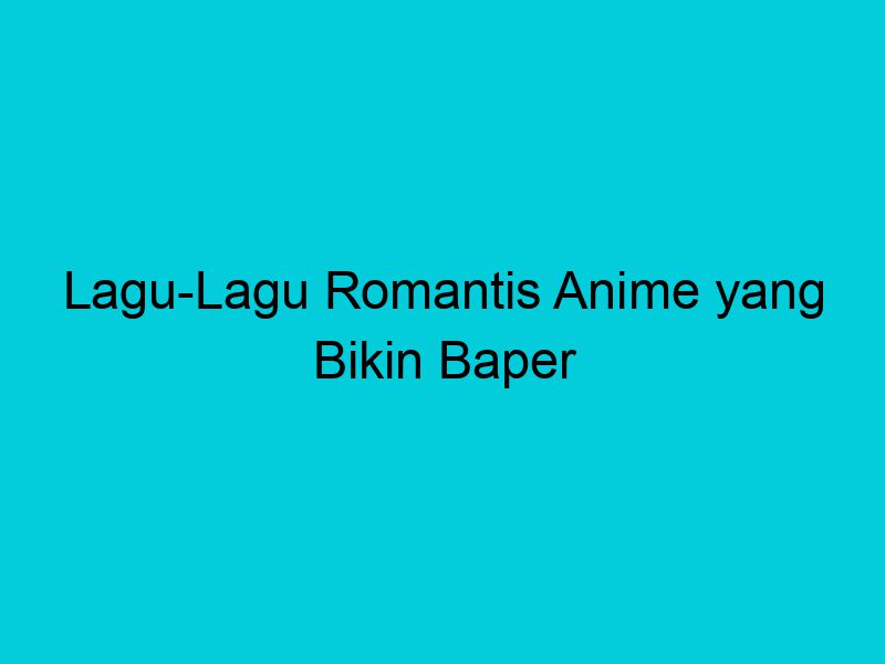 lagu lagu romantis anime yang bikin baper 1921