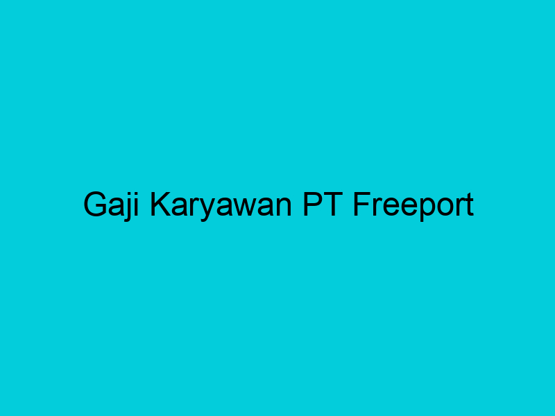 gaji karyawan pt freeport 2115 1